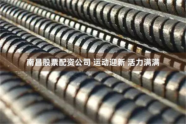 南昌股票配资公司 运动迎新 活力满满