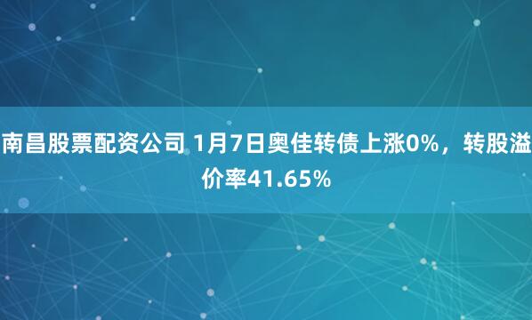 南昌股票配资公司 1月7日奥佳转债上涨0%，转股溢价率41.65%